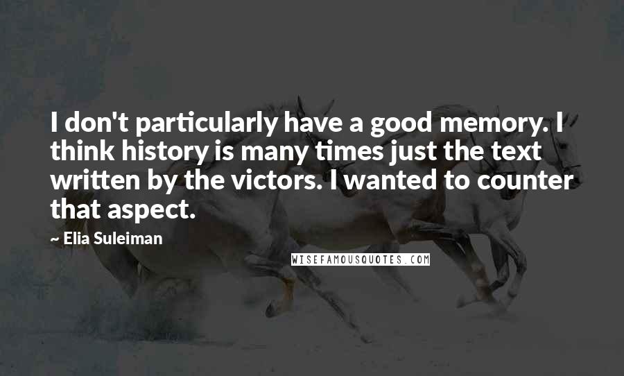 Elia Suleiman Quotes: I don't particularly have a good memory. I think history is many times just the text written by the victors. I wanted to counter that aspect.