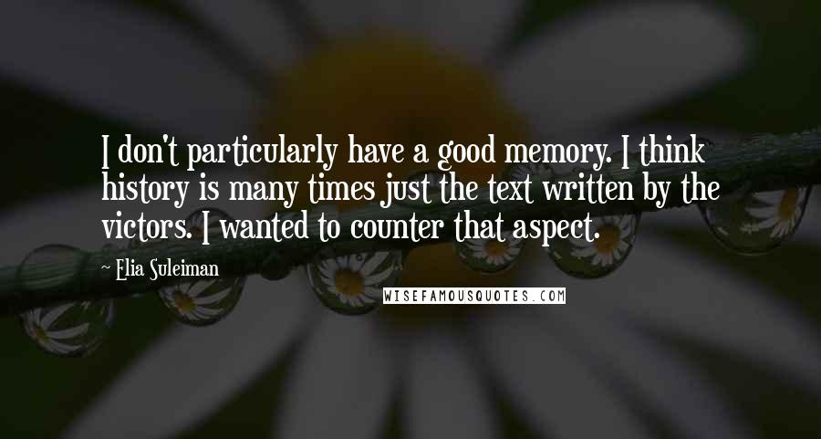 Elia Suleiman Quotes: I don't particularly have a good memory. I think history is many times just the text written by the victors. I wanted to counter that aspect.