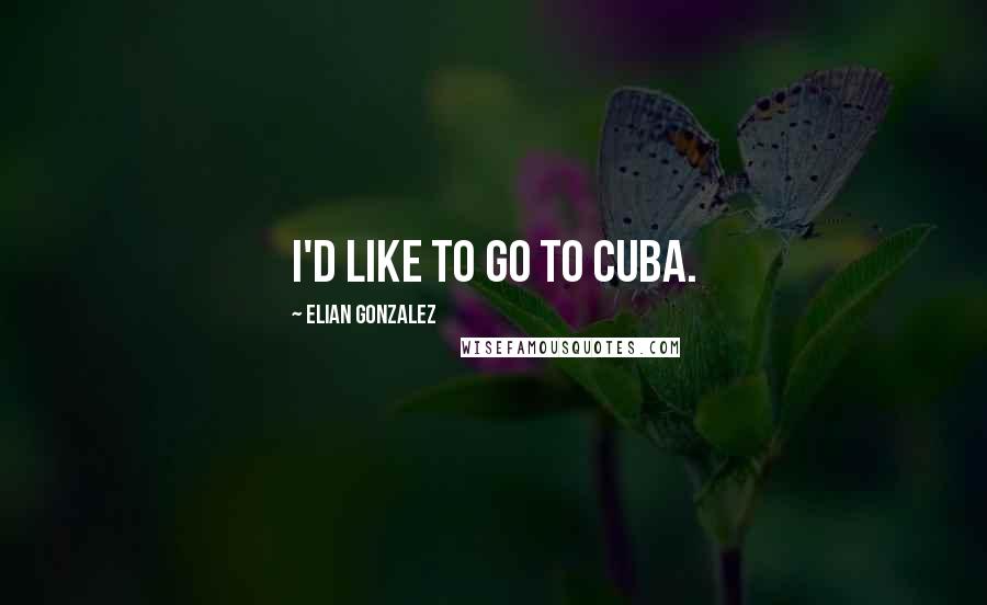Elian Gonzalez Quotes: I'd like to go to Cuba.
