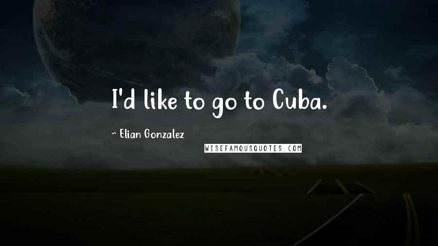 Elian Gonzalez Quotes: I'd like to go to Cuba.