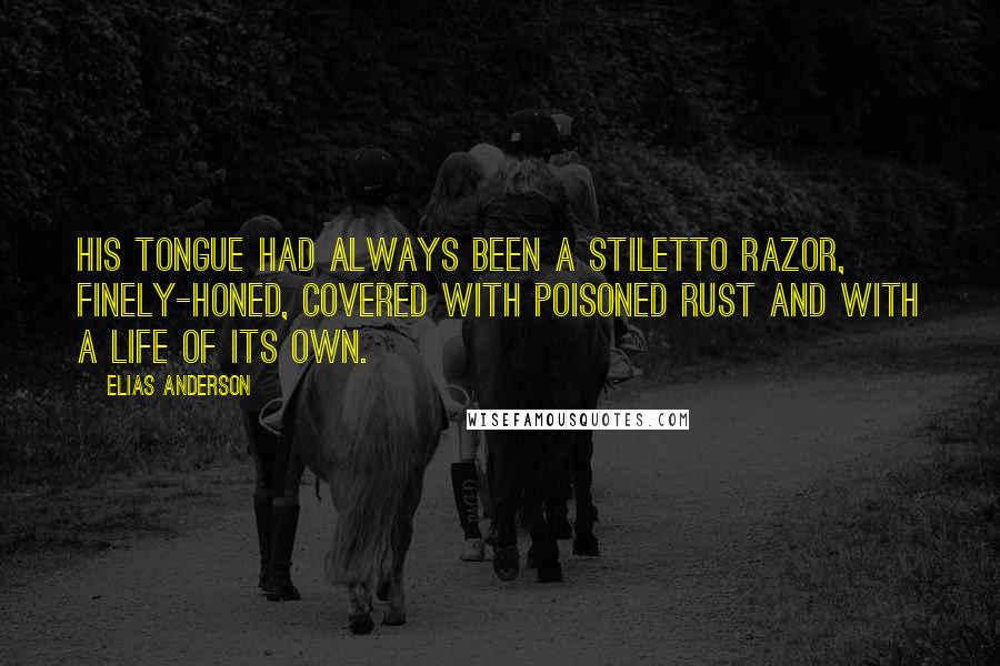 Elias Anderson Quotes: his tongue had always been a stiletto razor, finely-honed, covered with poisoned rust and with a life of its own.