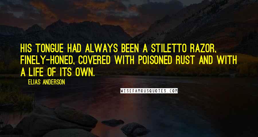 Elias Anderson Quotes: his tongue had always been a stiletto razor, finely-honed, covered with poisoned rust and with a life of its own.