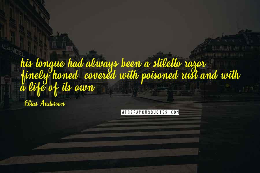 Elias Anderson Quotes: his tongue had always been a stiletto razor, finely-honed, covered with poisoned rust and with a life of its own.