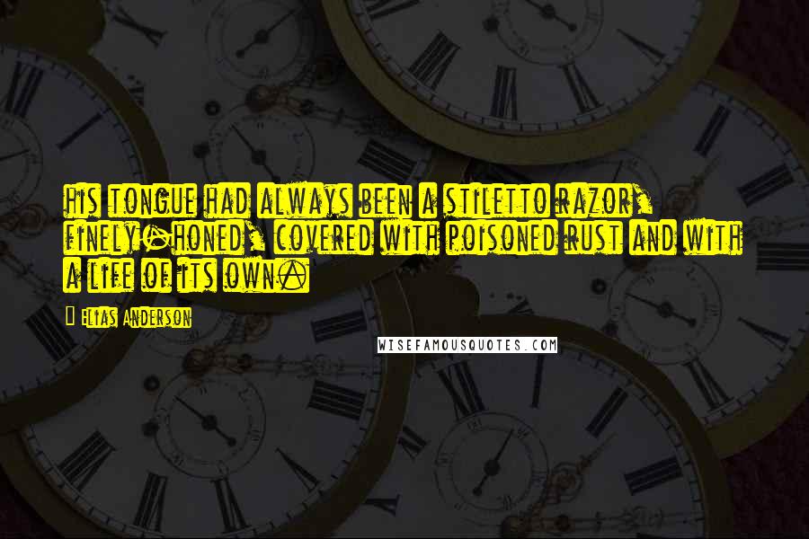 Elias Anderson Quotes: his tongue had always been a stiletto razor, finely-honed, covered with poisoned rust and with a life of its own.