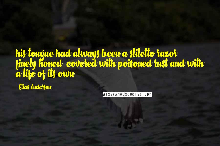 Elias Anderson Quotes: his tongue had always been a stiletto razor, finely-honed, covered with poisoned rust and with a life of its own.