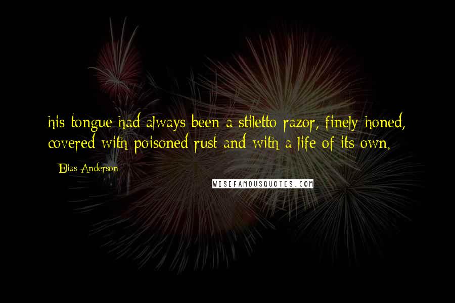 Elias Anderson Quotes: his tongue had always been a stiletto razor, finely-honed, covered with poisoned rust and with a life of its own.