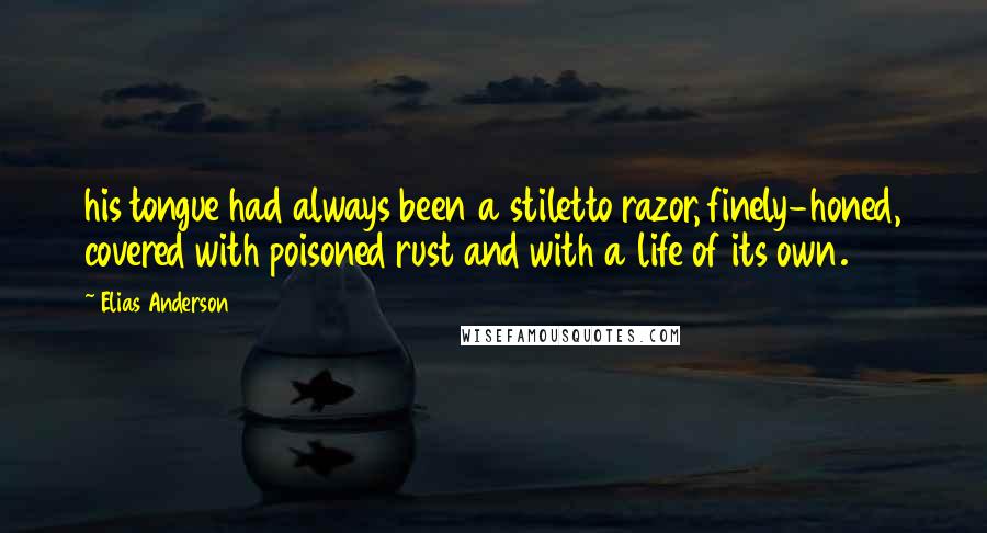 Elias Anderson Quotes: his tongue had always been a stiletto razor, finely-honed, covered with poisoned rust and with a life of its own.