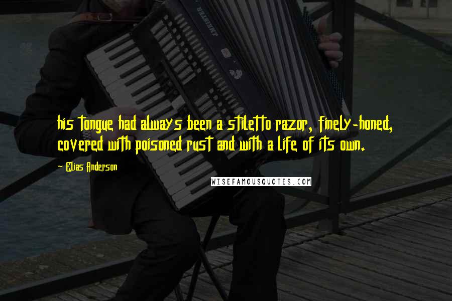 Elias Anderson Quotes: his tongue had always been a stiletto razor, finely-honed, covered with poisoned rust and with a life of its own.