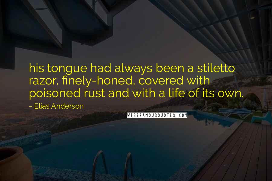 Elias Anderson Quotes: his tongue had always been a stiletto razor, finely-honed, covered with poisoned rust and with a life of its own.