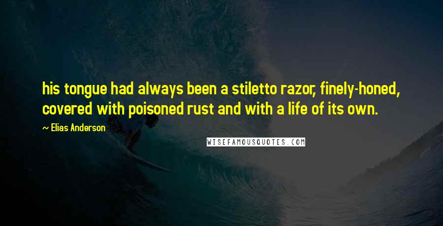 Elias Anderson Quotes: his tongue had always been a stiletto razor, finely-honed, covered with poisoned rust and with a life of its own.