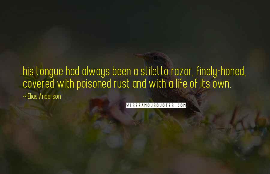 Elias Anderson Quotes: his tongue had always been a stiletto razor, finely-honed, covered with poisoned rust and with a life of its own.