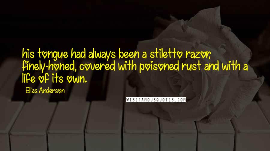 Elias Anderson Quotes: his tongue had always been a stiletto razor, finely-honed, covered with poisoned rust and with a life of its own.
