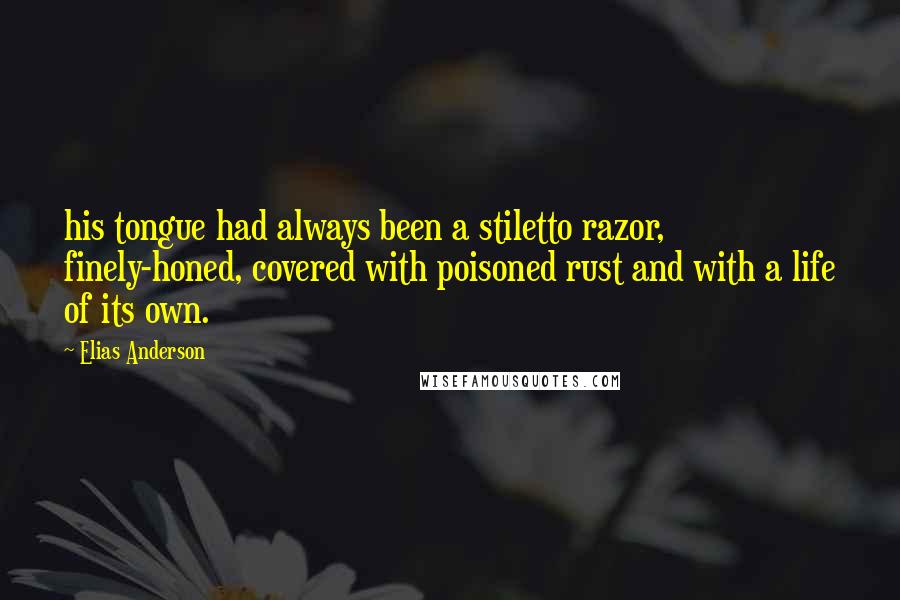 Elias Anderson Quotes: his tongue had always been a stiletto razor, finely-honed, covered with poisoned rust and with a life of its own.