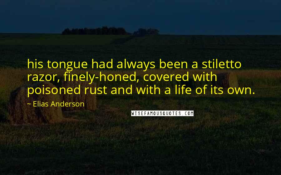 Elias Anderson Quotes: his tongue had always been a stiletto razor, finely-honed, covered with poisoned rust and with a life of its own.