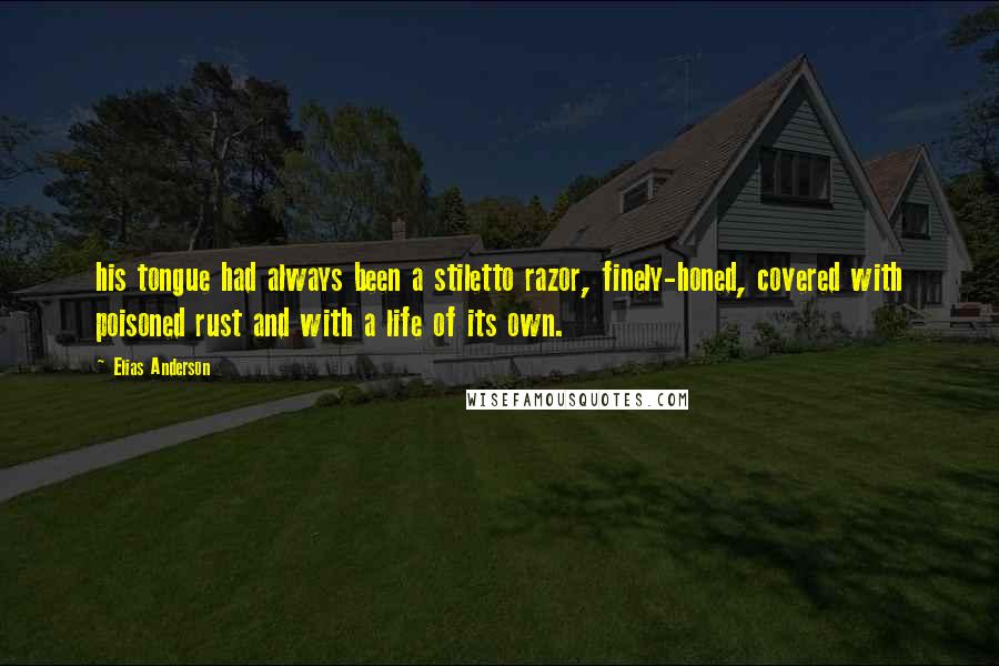 Elias Anderson Quotes: his tongue had always been a stiletto razor, finely-honed, covered with poisoned rust and with a life of its own.