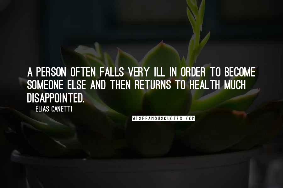 Elias Canetti Quotes: A person often falls very ill in order to become someone else and then returns to health much disappointed.