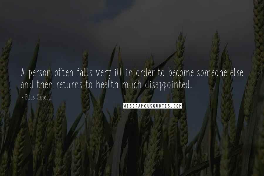 Elias Canetti Quotes: A person often falls very ill in order to become someone else and then returns to health much disappointed.