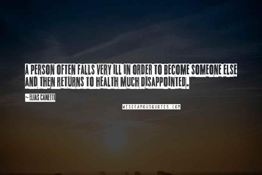 Elias Canetti Quotes: A person often falls very ill in order to become someone else and then returns to health much disappointed.