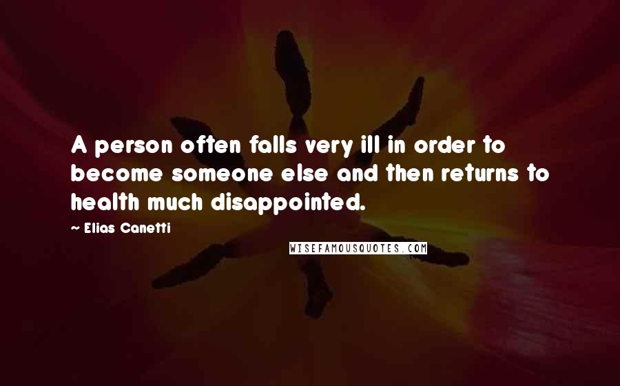 Elias Canetti Quotes: A person often falls very ill in order to become someone else and then returns to health much disappointed.