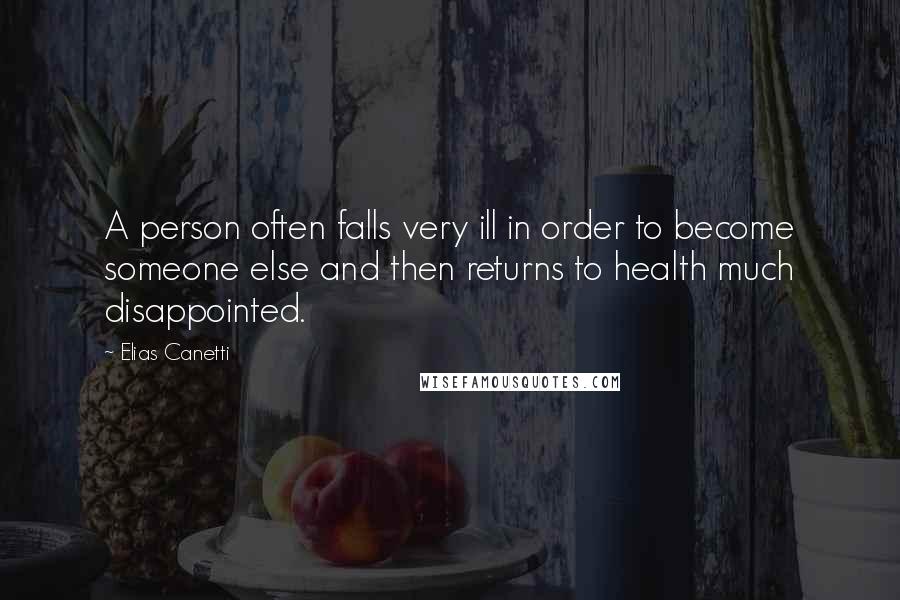 Elias Canetti Quotes: A person often falls very ill in order to become someone else and then returns to health much disappointed.