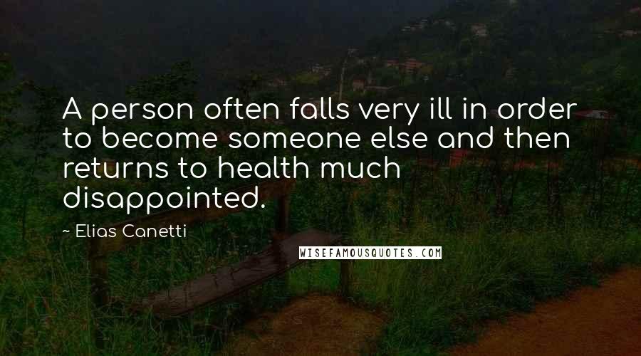 Elias Canetti Quotes: A person often falls very ill in order to become someone else and then returns to health much disappointed.