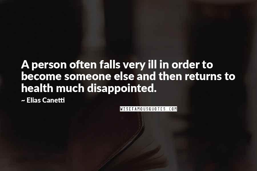 Elias Canetti Quotes: A person often falls very ill in order to become someone else and then returns to health much disappointed.