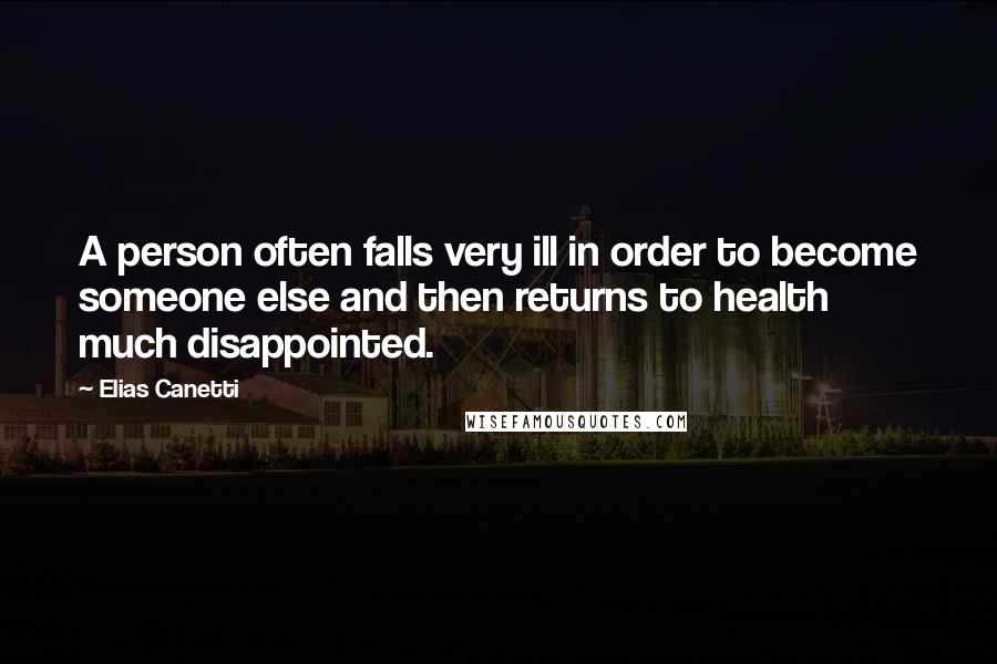 Elias Canetti Quotes: A person often falls very ill in order to become someone else and then returns to health much disappointed.