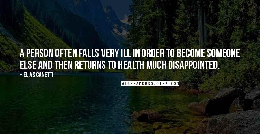 Elias Canetti Quotes: A person often falls very ill in order to become someone else and then returns to health much disappointed.