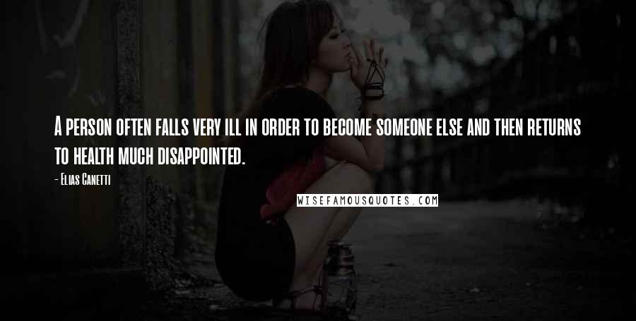 Elias Canetti Quotes: A person often falls very ill in order to become someone else and then returns to health much disappointed.