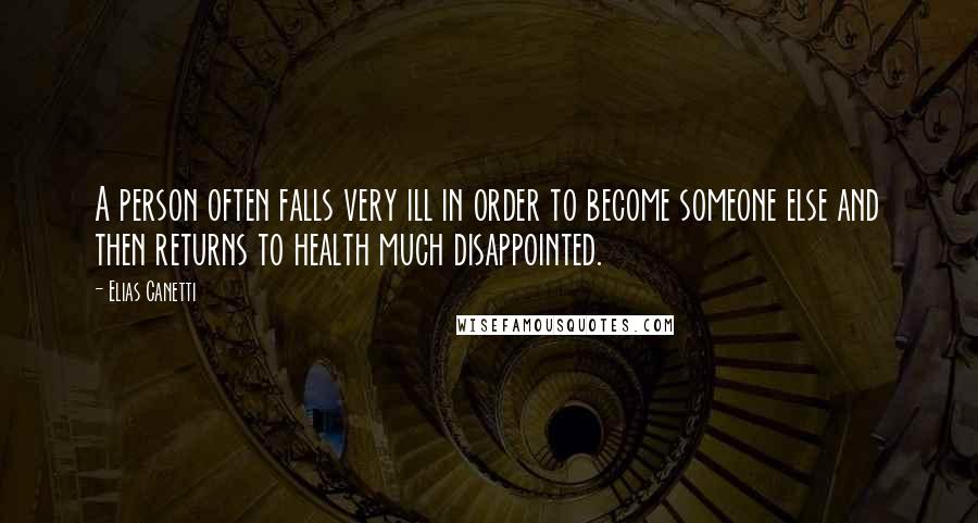 Elias Canetti Quotes: A person often falls very ill in order to become someone else and then returns to health much disappointed.