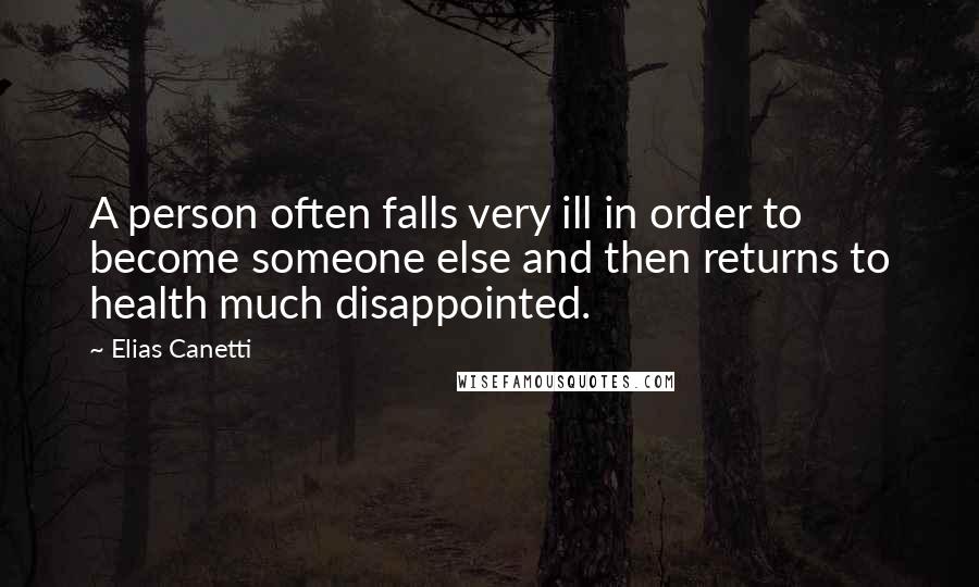 Elias Canetti Quotes: A person often falls very ill in order to become someone else and then returns to health much disappointed.