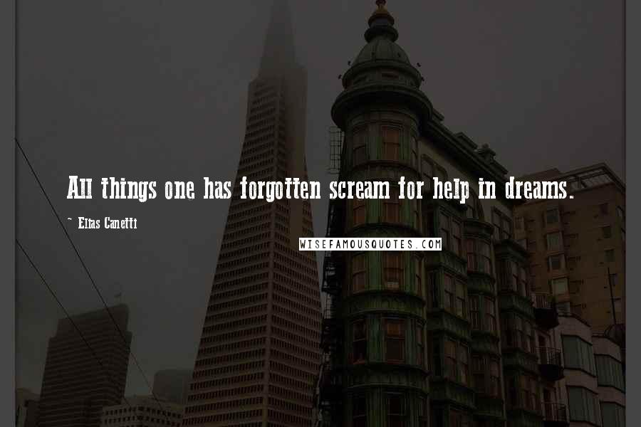 Elias Canetti Quotes: All things one has forgotten scream for help in dreams.