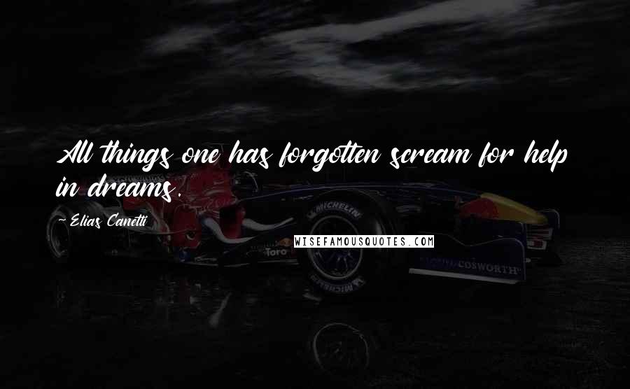 Elias Canetti Quotes: All things one has forgotten scream for help in dreams.
