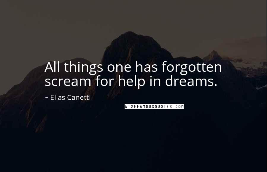Elias Canetti Quotes: All things one has forgotten scream for help in dreams.