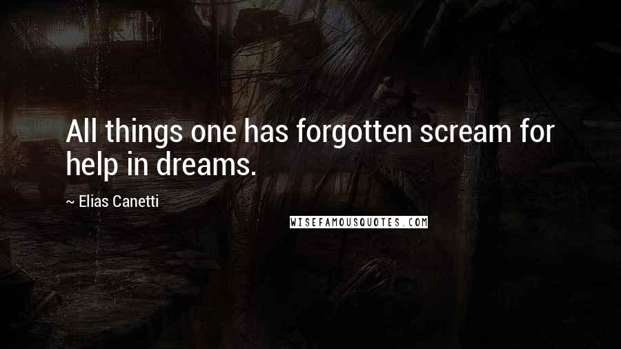Elias Canetti Quotes: All things one has forgotten scream for help in dreams.