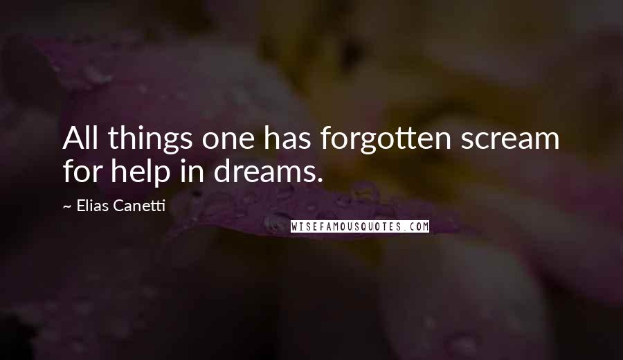 Elias Canetti Quotes: All things one has forgotten scream for help in dreams.