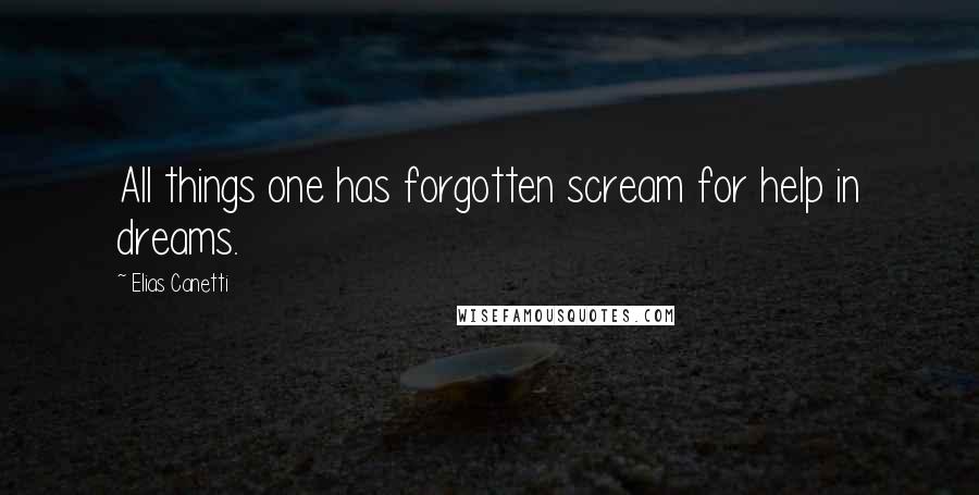 Elias Canetti Quotes: All things one has forgotten scream for help in dreams.
