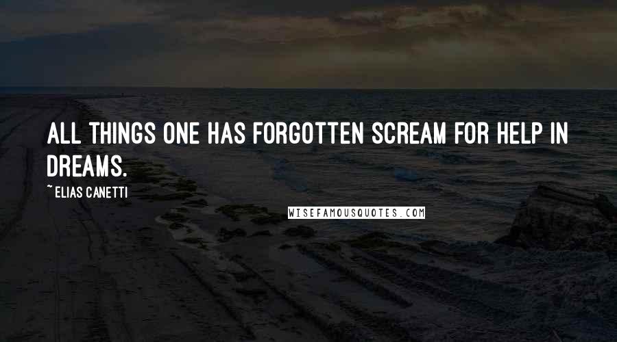 Elias Canetti Quotes: All things one has forgotten scream for help in dreams.