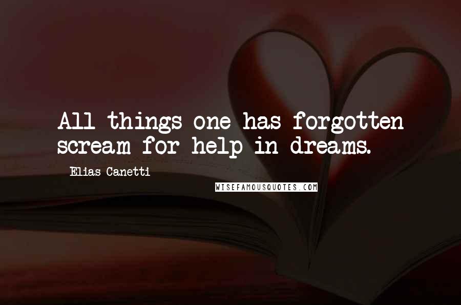 Elias Canetti Quotes: All things one has forgotten scream for help in dreams.