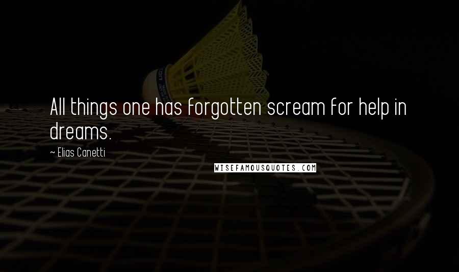 Elias Canetti Quotes: All things one has forgotten scream for help in dreams.