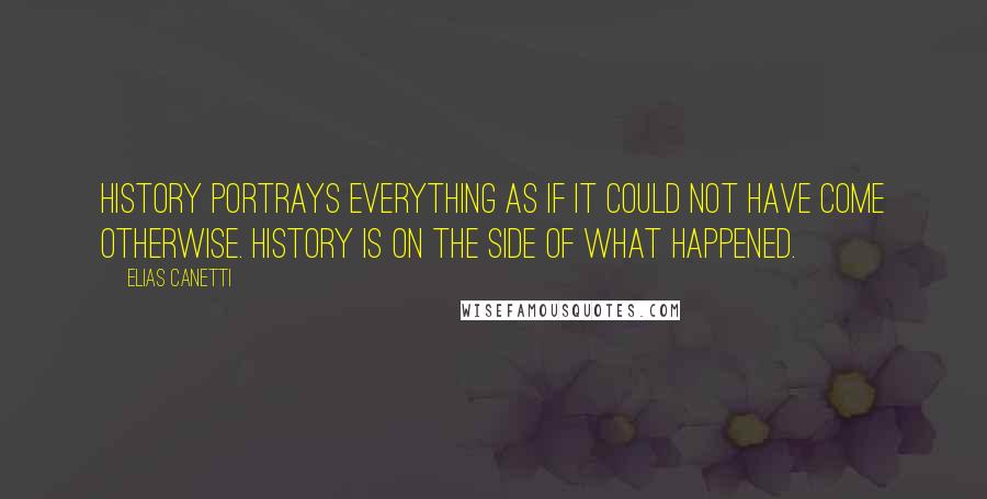 Elias Canetti Quotes: History portrays everything as if it could not have come otherwise. History is on the side of what happened.