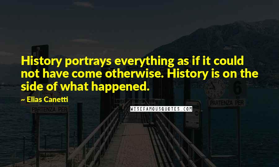 Elias Canetti Quotes: History portrays everything as if it could not have come otherwise. History is on the side of what happened.