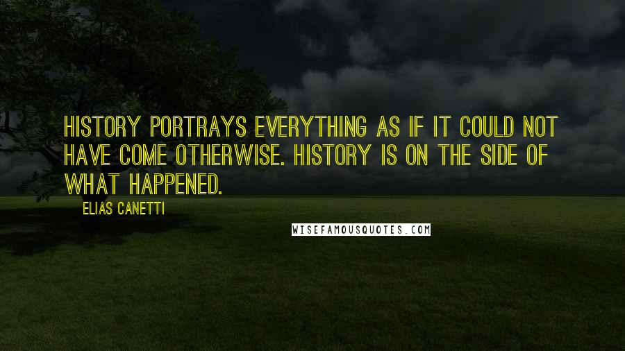 Elias Canetti Quotes: History portrays everything as if it could not have come otherwise. History is on the side of what happened.