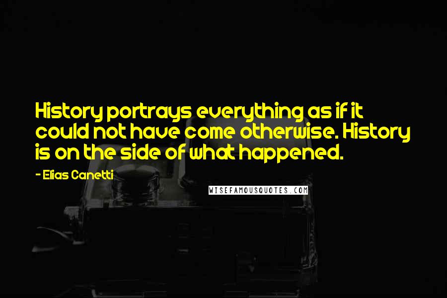 Elias Canetti Quotes: History portrays everything as if it could not have come otherwise. History is on the side of what happened.