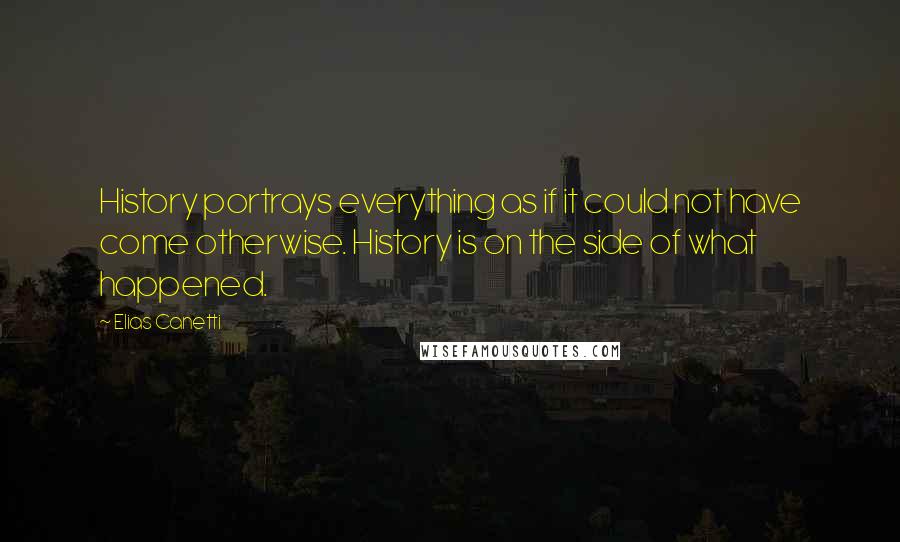 Elias Canetti Quotes: History portrays everything as if it could not have come otherwise. History is on the side of what happened.