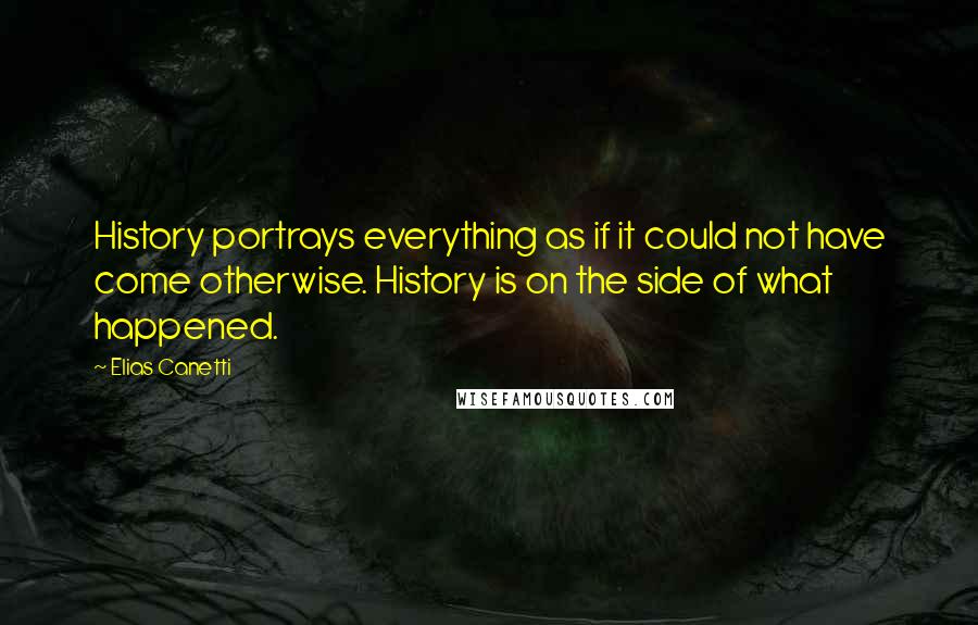 Elias Canetti Quotes: History portrays everything as if it could not have come otherwise. History is on the side of what happened.