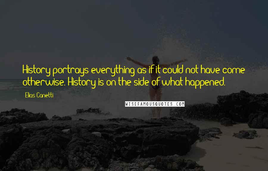 Elias Canetti Quotes: History portrays everything as if it could not have come otherwise. History is on the side of what happened.