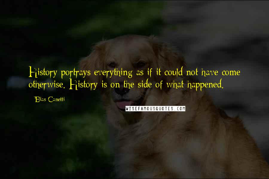 Elias Canetti Quotes: History portrays everything as if it could not have come otherwise. History is on the side of what happened.