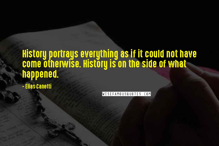 Elias Canetti Quotes: History portrays everything as if it could not have come otherwise. History is on the side of what happened.