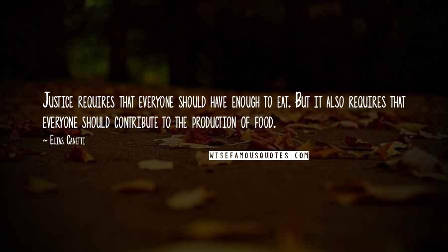 Elias Canetti Quotes: Justice requires that everyone should have enough to eat. But it also requires that everyone should contribute to the production of food.